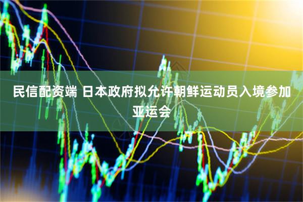 民信配资端 日本政府拟允许朝鲜运动员入境参加亚运会