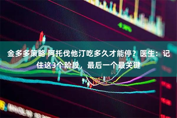 金多多策略 阿托伐他汀吃多久才能停？医生：记住这3个阶段，最后一个最关键