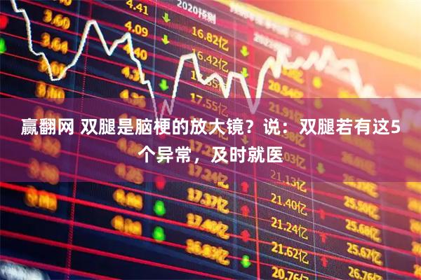 赢翻网 双腿是脑梗的放大镜？说：双腿若有这5个异常，及时就医