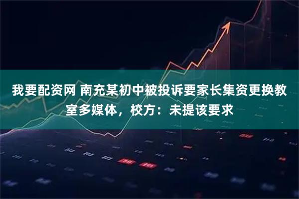 我要配资网 南充某初中被投诉要家长集资更换教室多媒体，校方：未提该要求