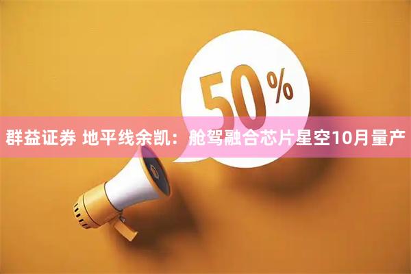 群益证券 地平线余凯:舱驾融合芯片星空10月量产
