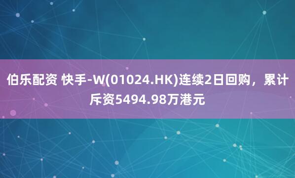伯乐配资 快手-W(01024.HK)连续2日回购,累计斥资5494.98万港元