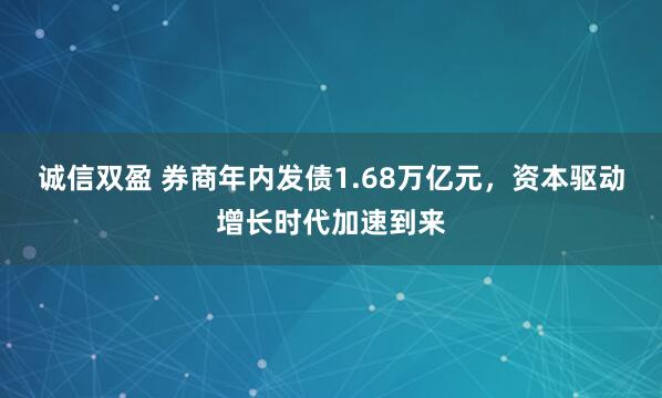 诚信双盈 券商年内发债1.68万亿元，资本驱动增长时代加速到来
