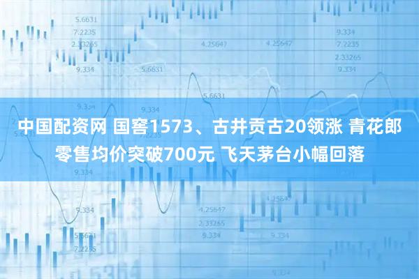 中国配资网 国窖1573、古井贡古20领涨 青花郎零售均价突破700元 飞天茅台小幅回落