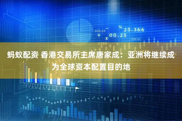 蚂蚁配资 香港交易所主席唐家成：亚洲将继续成为全球资本配置目的地
