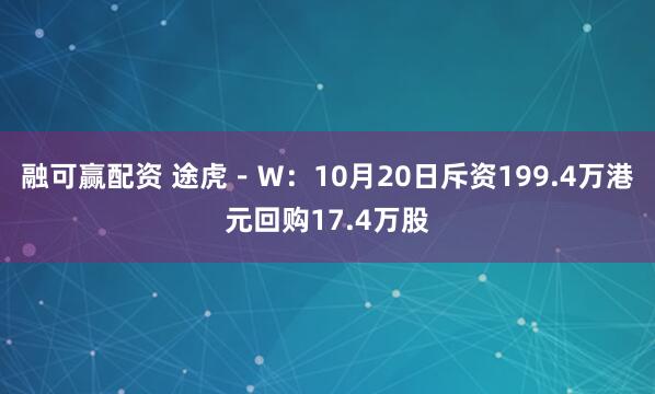 融可赢配资 途虎－Ｗ：10月20日斥资199.4万港元回购17.4万股