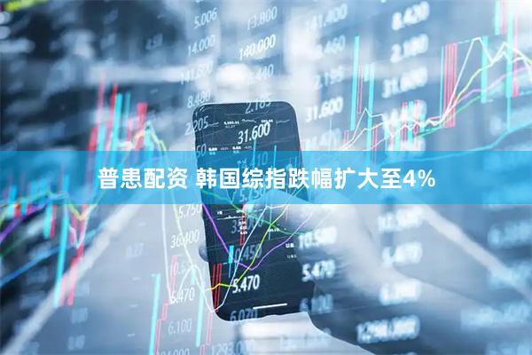 普患配资 韩国综指跌幅扩大至4%