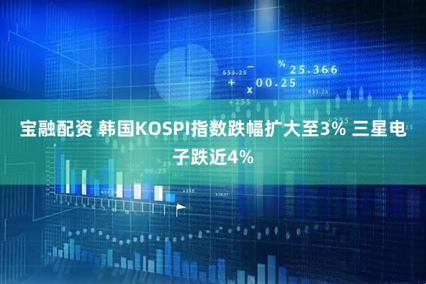 宝融配资 韩国KOSPI指数跌幅扩大至3% 三星电子跌近4%