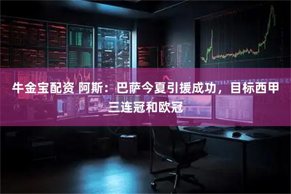 牛金宝配资 阿斯:巴萨今夏引援成功,目标西甲三连冠和欧冠