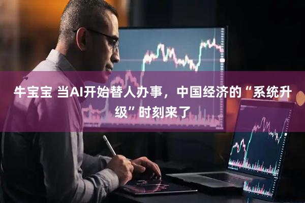 牛宝宝 当AI开始替人办事,中国经济的“系统升级”时刻来了
