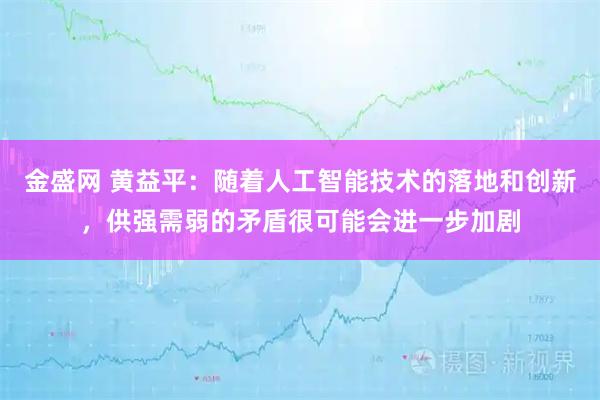 金盛网 黄益平：随着人工智能技术的落地和创新，供强需弱的矛盾很可能会进一步加剧
