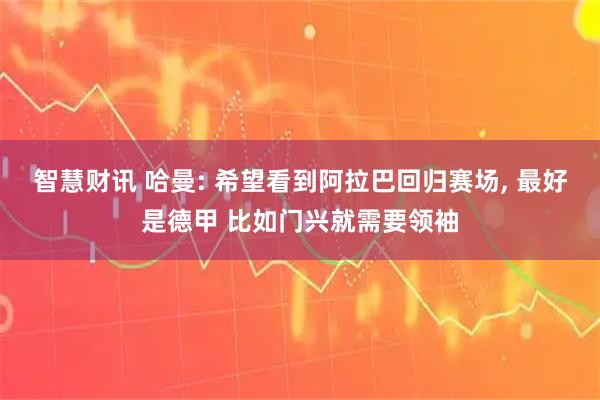 智慧财讯 哈曼: 希望看到阿拉巴回归赛场, 最好是德甲 比如门兴就需要领袖