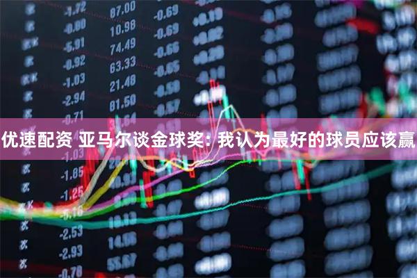 优速配资 亚马尔谈金球奖: 我认为最好的球员应该赢
